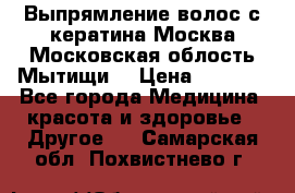 Выпрямление волос с кератина Москва Московская облость Мытищи. › Цена ­ 3 000 - Все города Медицина, красота и здоровье » Другое   . Самарская обл.,Похвистнево г.